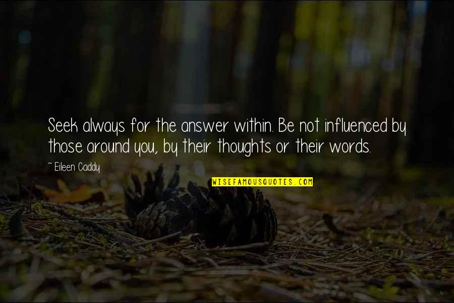 Always On My Thoughts Quotes By Eileen Caddy: Seek always for the answer within. Be not Always On My Thoughts Quotes By Eileen Caddy: Seek always for the answer within. Be not