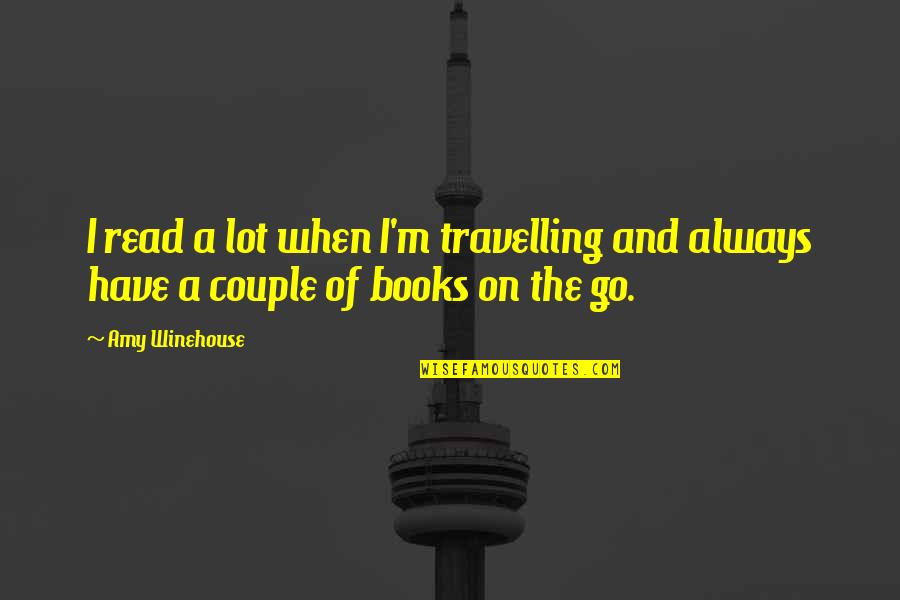 Always On The Go Quotes By Amy Winehouse: I read a lot when I'm travelling and