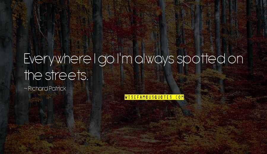 Always On The Go Quotes By Richard Patrick: Everywhere I go I'm always spotted on the