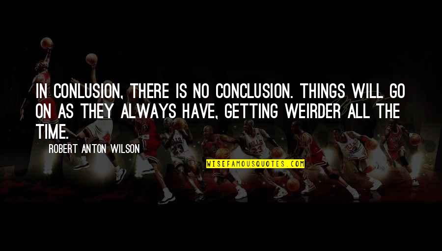 Always On The Go Quotes By Robert Anton Wilson: In conlusion, there is no conclusion. Things will