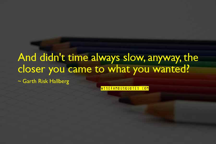Always On Time Quotes By Garth Risk Hallberg: And didn't time always slow, anyway, the closer
