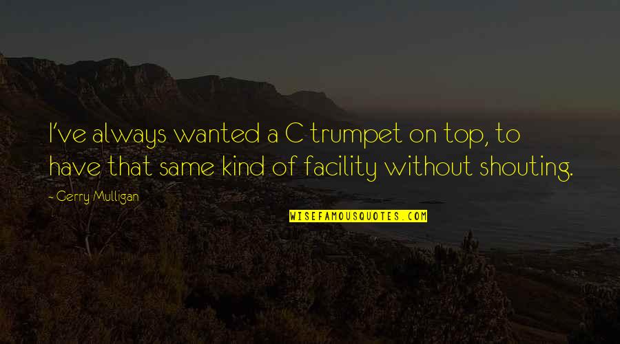 Always On Top Quotes By Gerry Mulligan: I've always wanted a C trumpet on top,