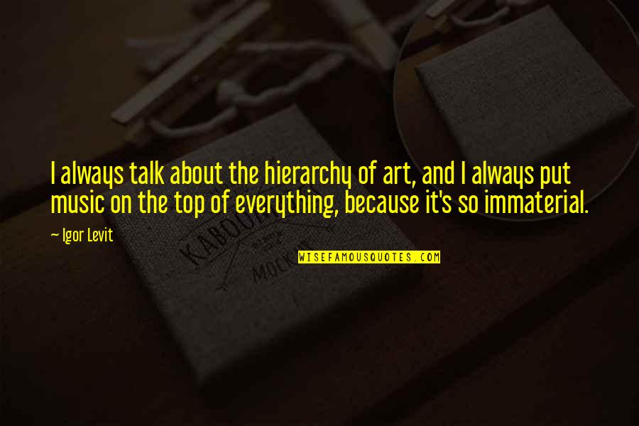Always On Top Quotes By Igor Levit: I always talk about the hierarchy of art,