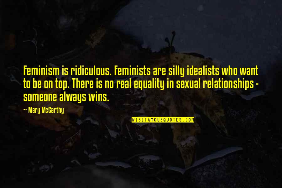 Always On Top Quotes By Mary McCarthy: Feminism is ridiculous. Feminists are silly idealists who