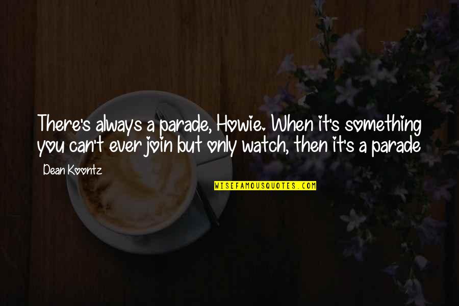 Always Only You Quotes By Dean Koontz: There's always a parade, Howie. When it's something