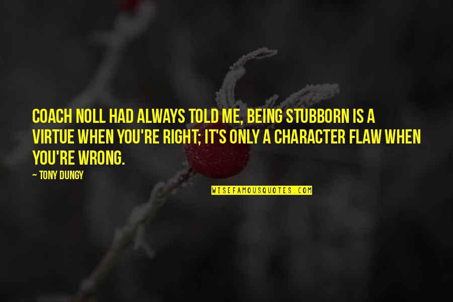 Always Only You Quotes By Tony Dungy: Coach Noll had always told me, Being stubborn