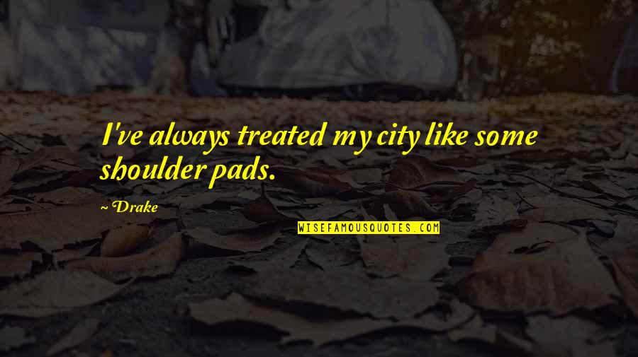 Always Pads Quotes By Drake: I've always treated my city like some shoulder