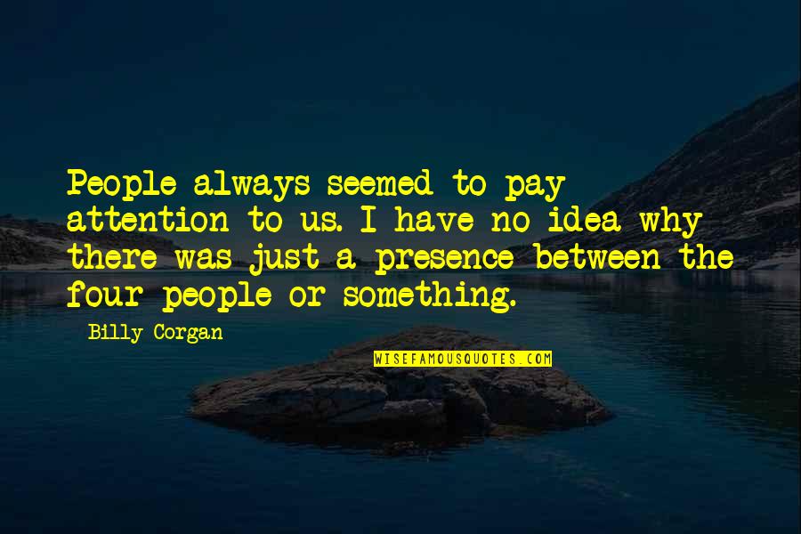 Always Pay Attention Quotes By Billy Corgan: People always seemed to pay attention to us. Always Pay Attention Quotes By Billy Corgan: People always seemed to pay attention to us.