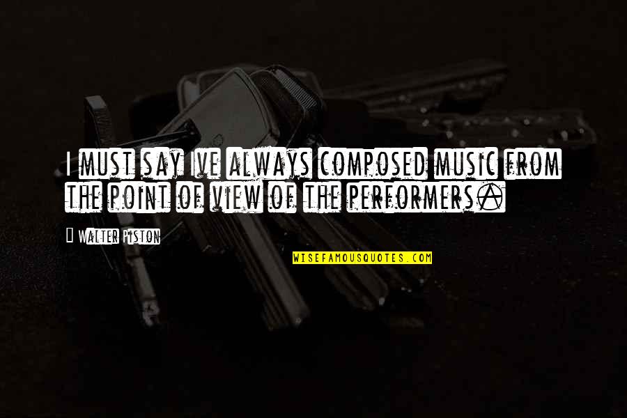 Always Point Out Quotes By Walter Piston: I must say Ive always composed music from