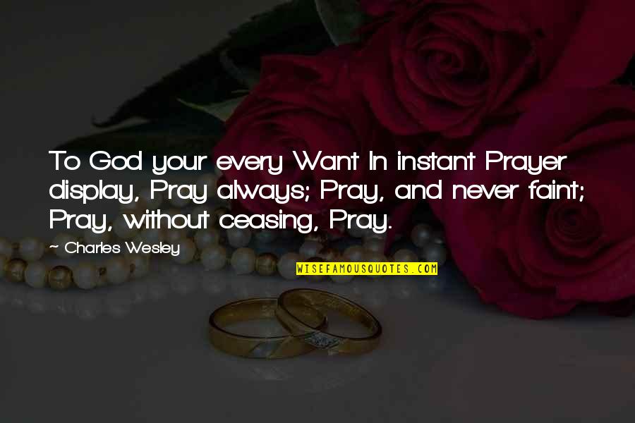 Always Praying Quotes By Charles Wesley: To God your every Want In instant Prayer