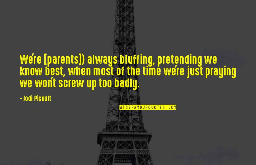 Always Praying Quotes By Jodi Picoult: We're [parents]) always bluffing, pretending we know best,