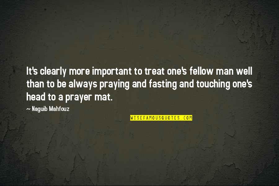 Always Praying Quotes By Naguib Mahfouz: It's clearly more important to treat one's fellow