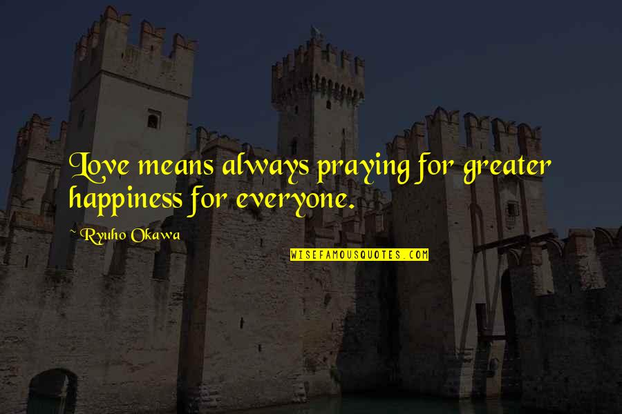 Always Praying Quotes By Ryuho Okawa: Love means always praying for greater happiness for