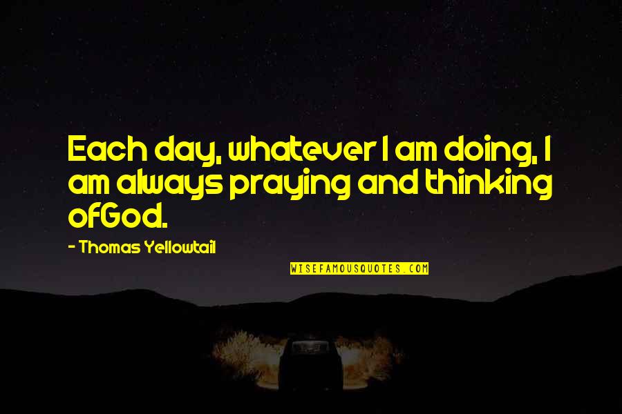 Always Praying Quotes By Thomas Yellowtail: Each day, whatever I am doing, I am
