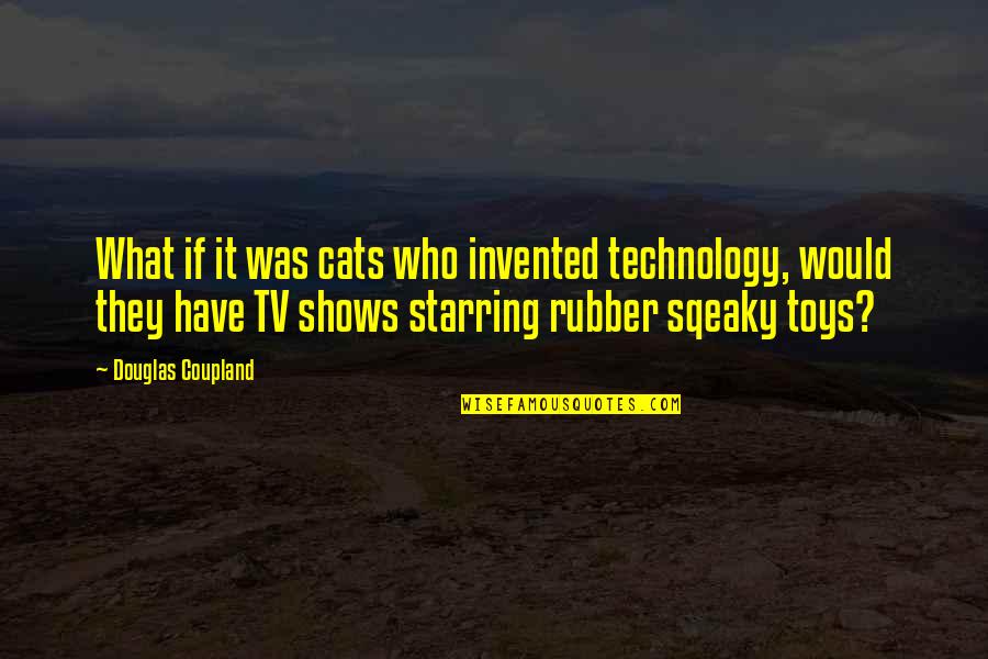 Always Prepare For The Worst Quotes By Douglas Coupland: What if it was cats who invented technology,