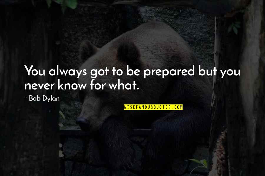 Always Prepared Quotes By Bob Dylan: You always got to be prepared but you