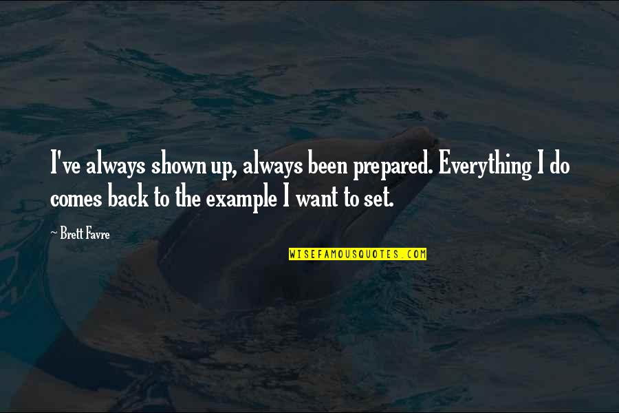 Always Prepared Quotes By Brett Favre: I've always shown up, always been prepared. Everything