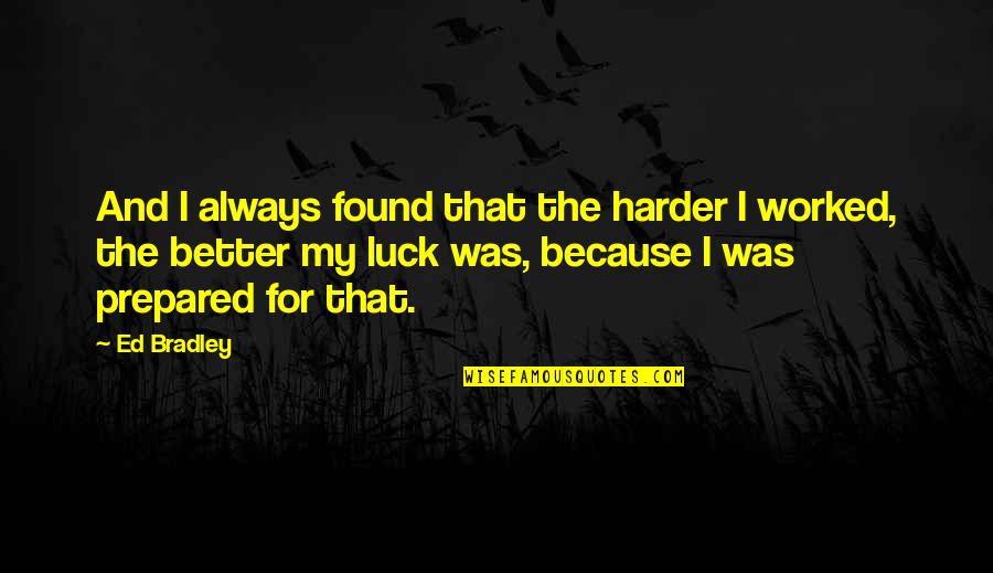Always Prepared Quotes By Ed Bradley: And I always found that the harder I
