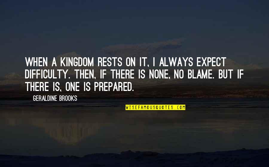 Always Prepared Quotes By Geraldine Brooks: When a kingdom rests on it, I always