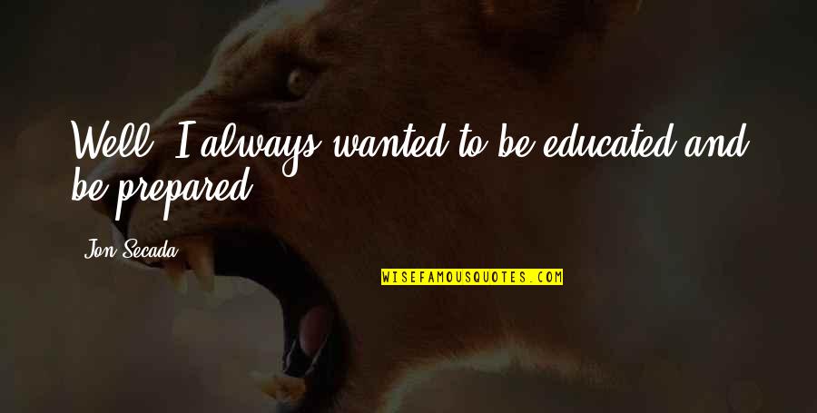 Always Prepared Quotes By Jon Secada: Well, I always wanted to be educated and