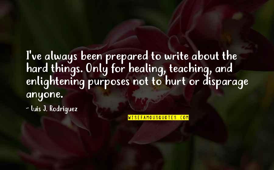Always Prepared Quotes By Luis J. Rodriguez: I've always been prepared to write about the