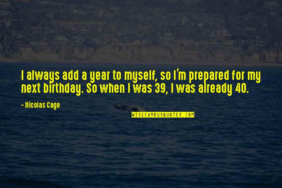 Always Prepared Quotes By Nicolas Cage: I always add a year to myself, so