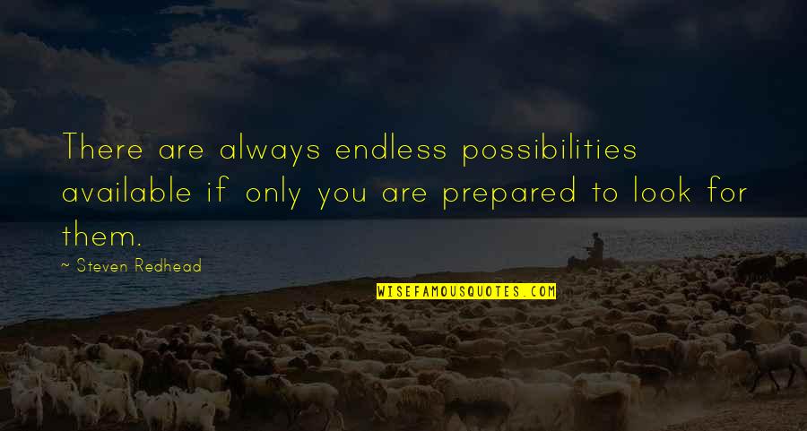 Always Prepared Quotes By Steven Redhead: There are always endless possibilities available if only