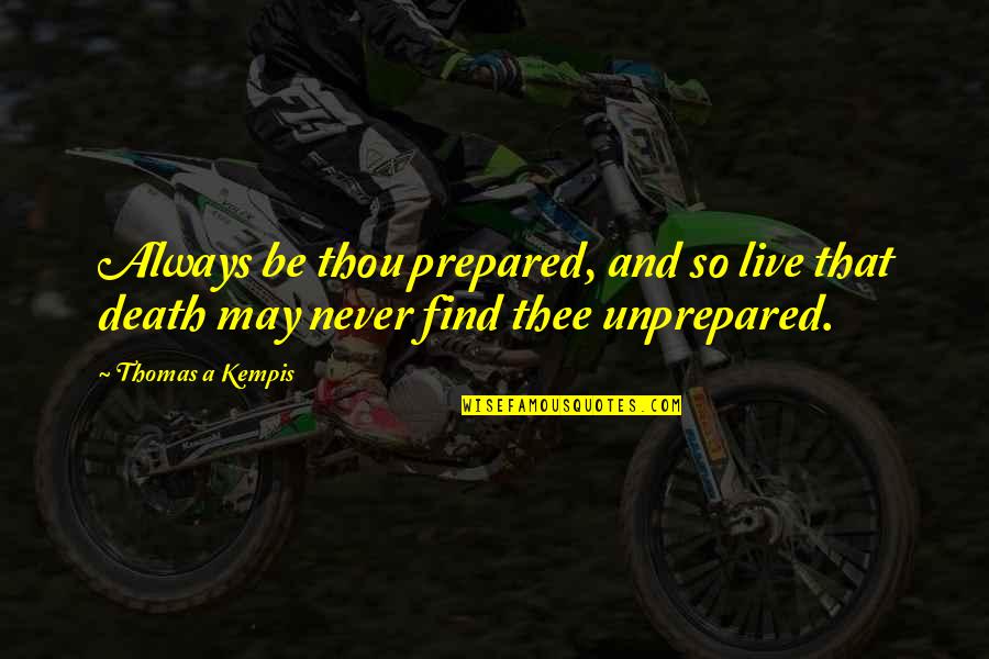 Always Prepared Quotes By Thomas A Kempis: Always be thou prepared, and so live that