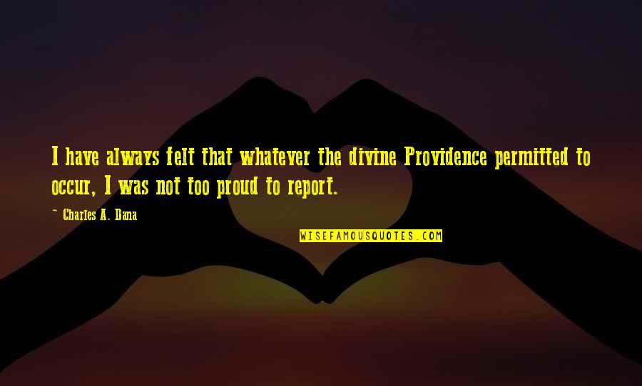 Always Proud Of You Quotes By Charles A. Dana: I have always felt that whatever the divine Always Proud Of You Quotes By Charles A. Dana: I have always felt that whatever the divine