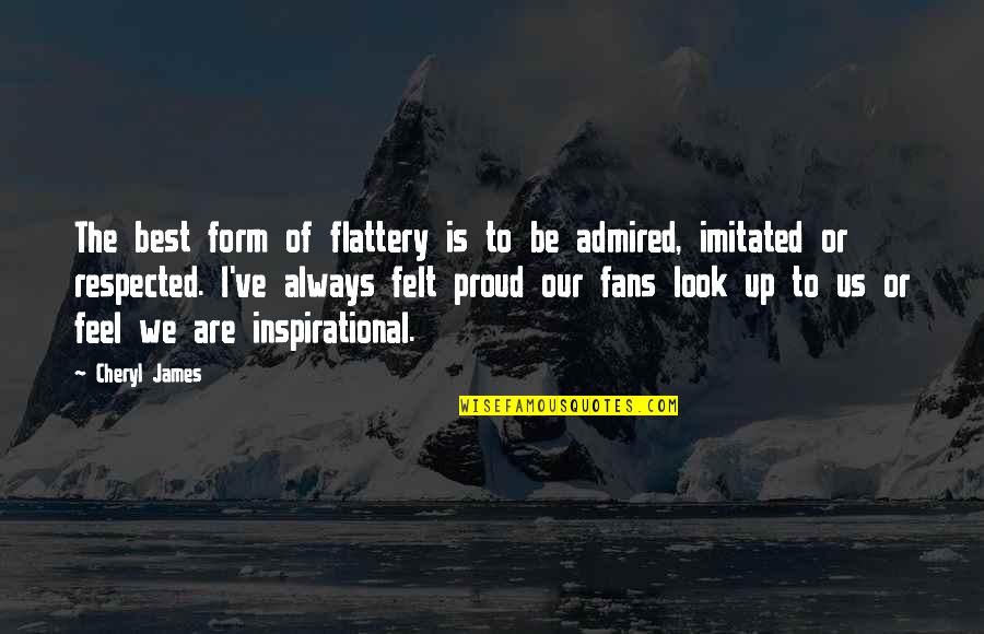 Always Proud Of You Quotes By Cheryl James: The best form of flattery is to be Always Proud Of You Quotes By Cheryl James: The best form of flattery is to be