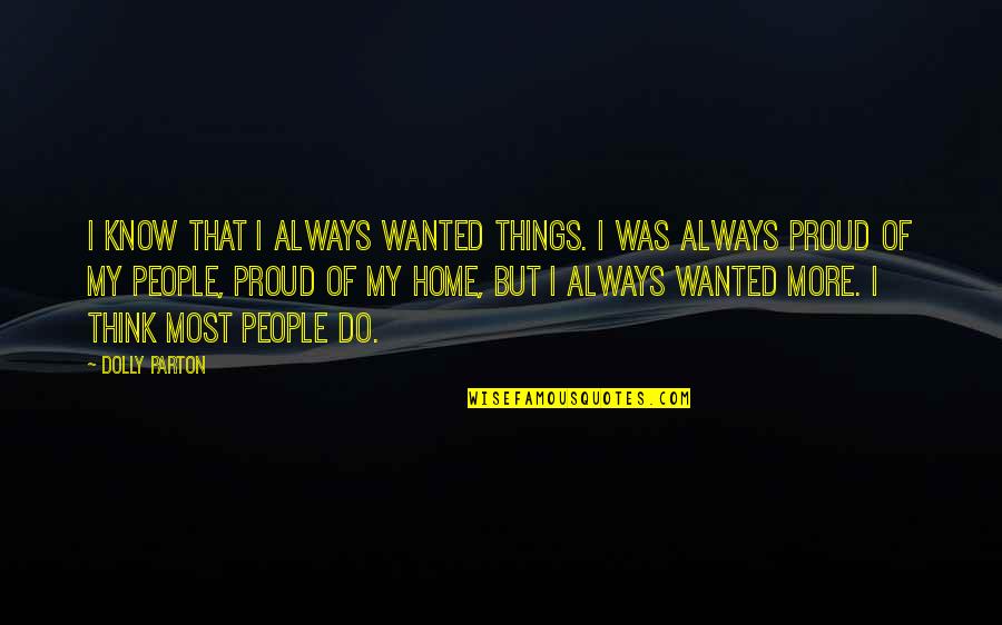 Always Proud Of You Quotes By Dolly Parton: I know that I always wanted things. I Always Proud Of You Quotes By Dolly Parton: I know that I always wanted things. I