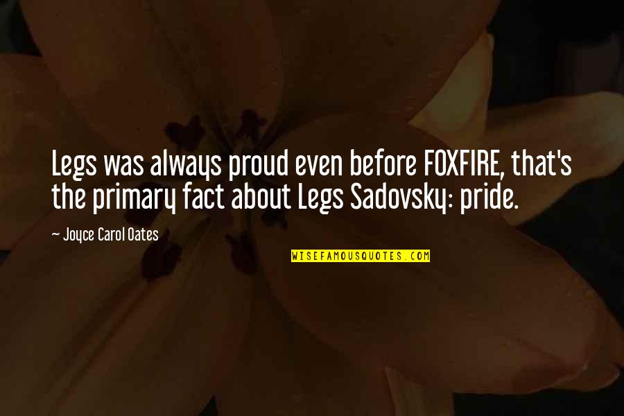 Always Proud Of You Quotes By Joyce Carol Oates: Legs was always proud even before FOXFIRE, that's Always Proud Of You Quotes By Joyce Carol Oates: Legs was always proud even before FOXFIRE, that's