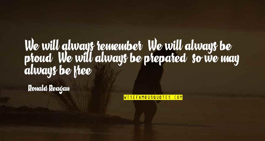 Always Proud Of You Quotes By Ronald Reagan: We will always remember. We will always be Always Proud Of You Quotes By Ronald Reagan: We will always remember. We will always be