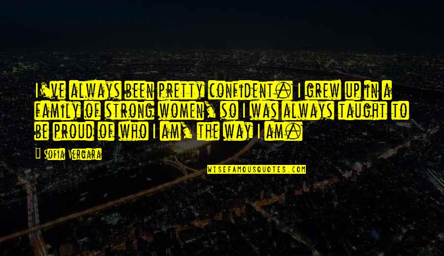 Always Proud Of You Quotes By Sofia Vergara: I've always been pretty confident. I grew up Always Proud Of You Quotes By Sofia Vergara: I've always been pretty confident. I grew up