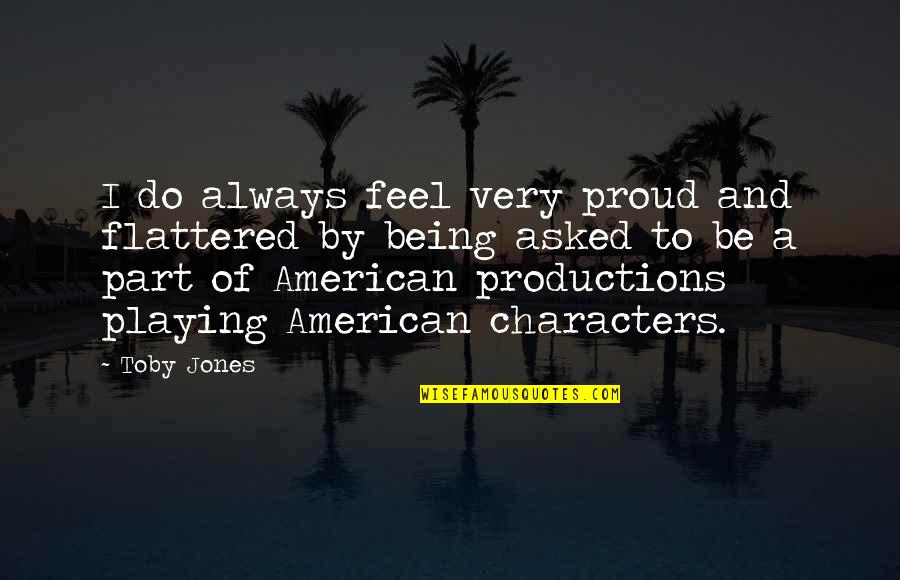 Always Proud Of You Quotes By Toby Jones: I do always feel very proud and flattered Always Proud Of You Quotes By Toby Jones: I do always feel very proud and flattered