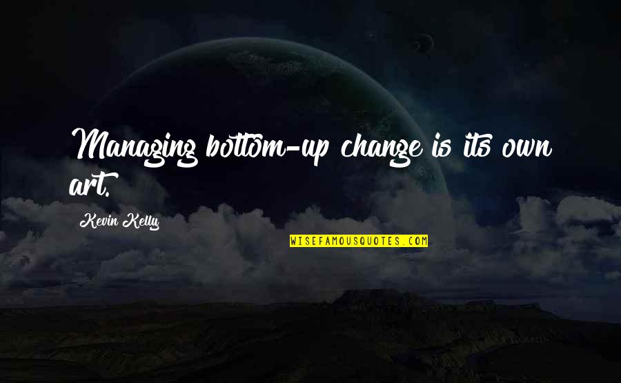 Always Putting Yourself First Quotes By Kevin Kelly: Managing bottom-up change is its own art.