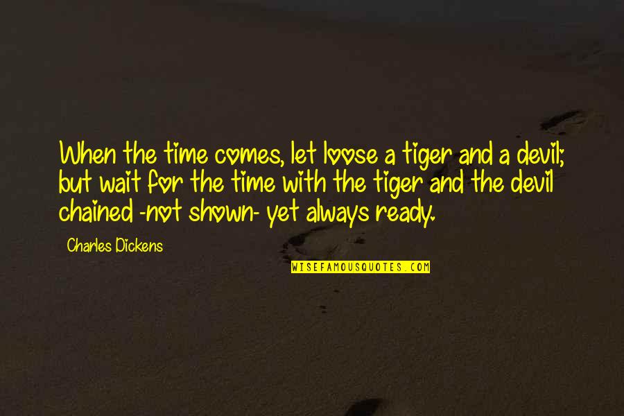 Always Ready Quotes By Charles Dickens: When the time comes, let loose a tiger
