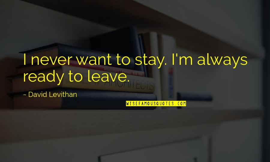 Always Ready Quotes By David Levithan: I never want to stay. I'm always ready