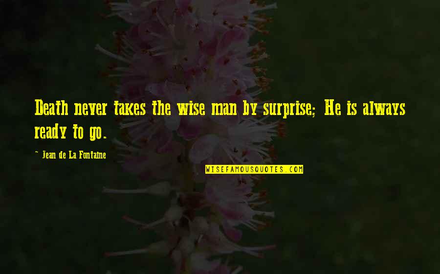 Always Ready Quotes By Jean De La Fontaine: Death never takes the wise man by surprise;