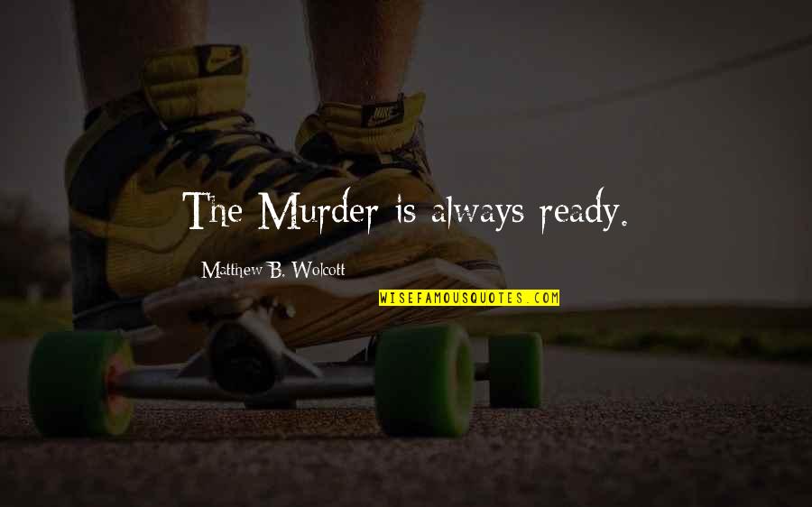 Always Ready Quotes By Matthew B. Wolcott: The Murder is always ready.