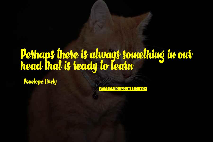 Always Ready Quotes By Penelope Lively: Perhaps there is always something in our head