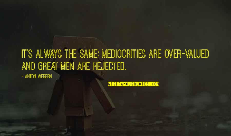 Always Rejected Quotes By Anton Webern: It's always the same: mediocrities are over-valued and