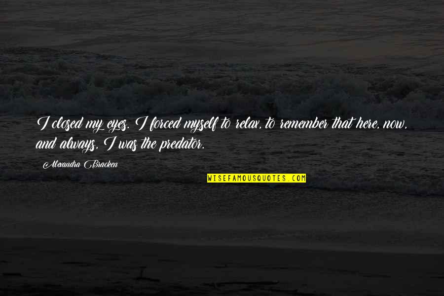 Always Remember I Here For You Quotes By Alexandra Bracken: I closed my eyes. I forced myself to