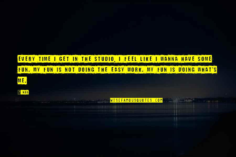 Always Remember I'm Here For You Quotes By Nas: Every time I get in the studio, I Always Remember I'm Here For You Quotes By Nas: Every time I get in the studio, I