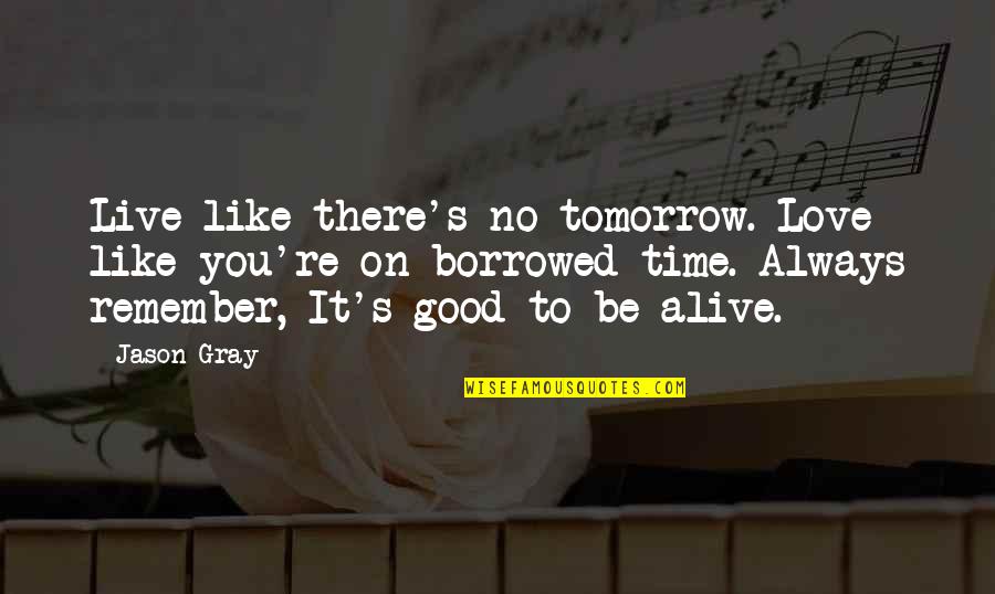 Always Remember Love Quotes By Jason Gray: Live like there's no tomorrow. Love like you're
