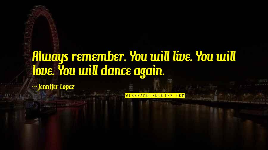 Always Remember Love Quotes By Jennifer Lopez: Always remember. You will live. You will love.