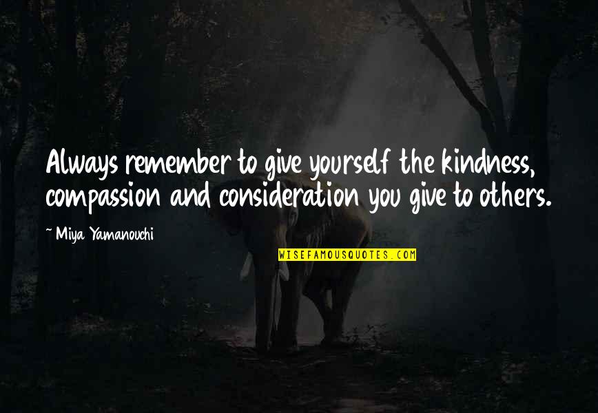 Always Remember Love Quotes By Miya Yamanouchi: Always remember to give yourself the kindness, compassion