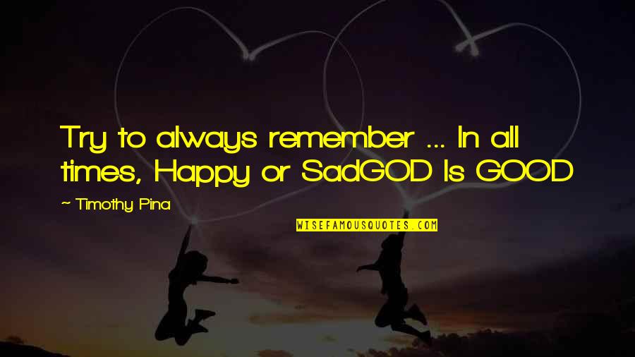 Always Remember The Good Times Quotes By Timothy Pina: Try to always remember ... In all times,