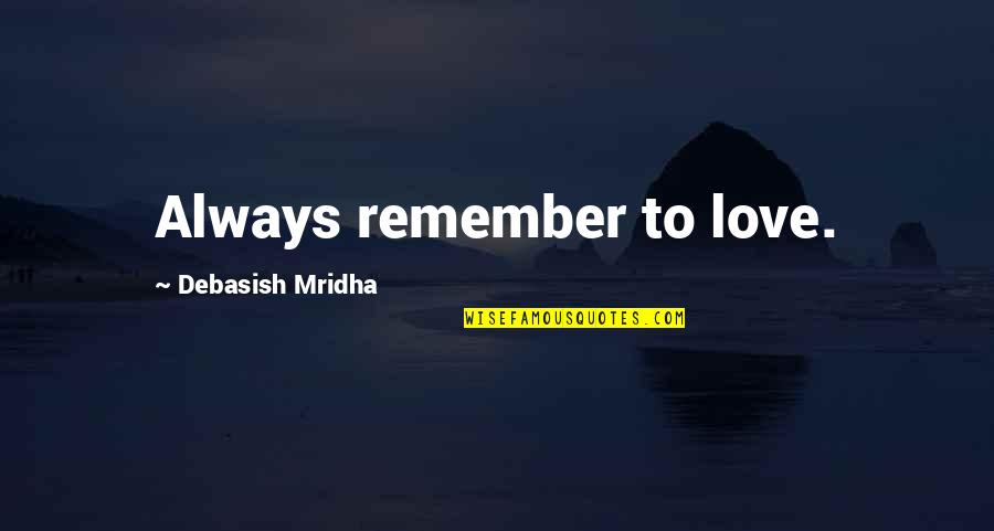 Always Remember To Love Quotes By Debasish Mridha: Always remember to love. Always Remember To Love Quotes By Debasish Mridha: Always remember to love.