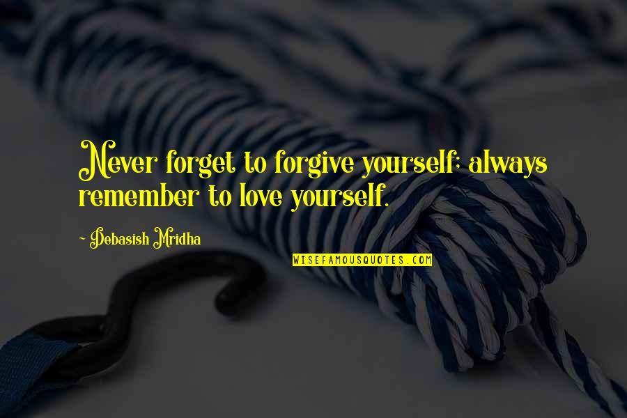 Always Remember To Love Quotes By Debasish Mridha: Never forget to forgive yourself; always remember to Always Remember To Love Quotes By Debasish Mridha: Never forget to forgive yourself; always remember to